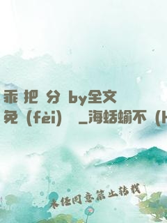 乖 把腳分開by全文免費(fèi)閱讀